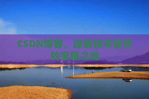 CSDN博客，探索技术世界的宝藏之地