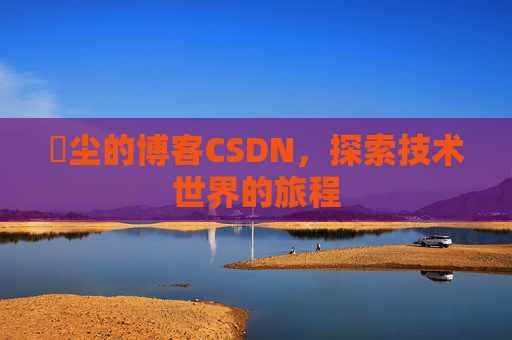 玦尘的博客CSDN，探索技术世界的旅程