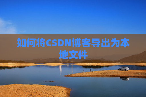 如何将CSDN博客导出为本地文件